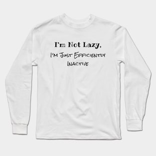 I'm Not Lazy, I'm Just Efficiently Inactive Long Sleeve T-Shirt